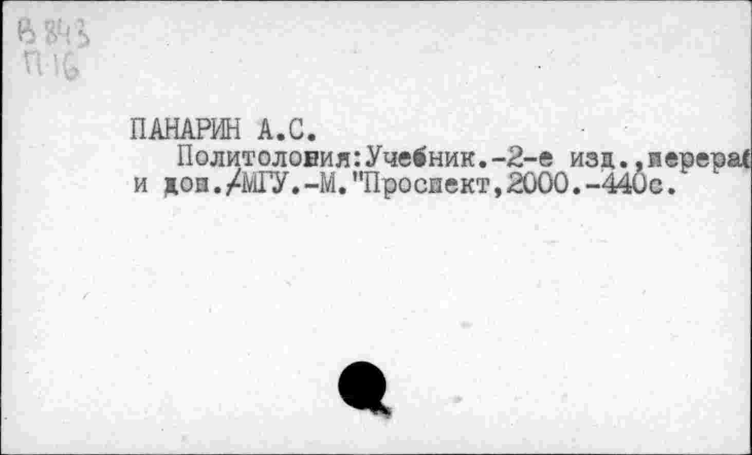 ﻿ПАНАРИН А.С.
Политоловия:Учебник.-2-е изц.,пе и дои./МГУ.-М. "Проспект,2000.-440с.